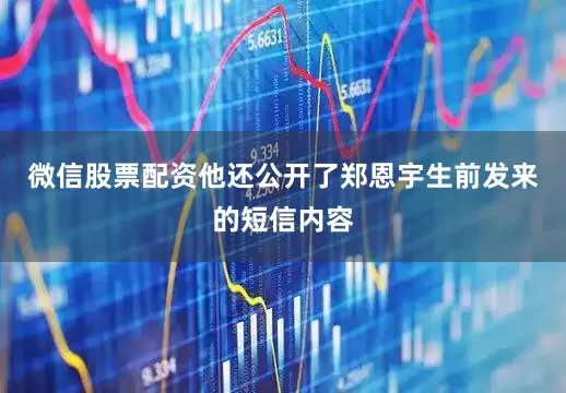 微信股票配资他还公开了郑恩宇生前发来的短信内容
