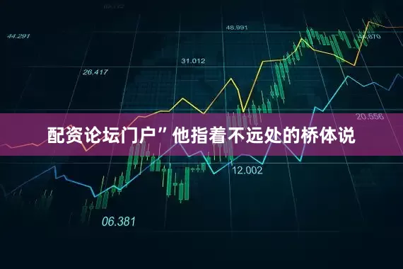 配资论坛门户”他指着不远处的桥体说