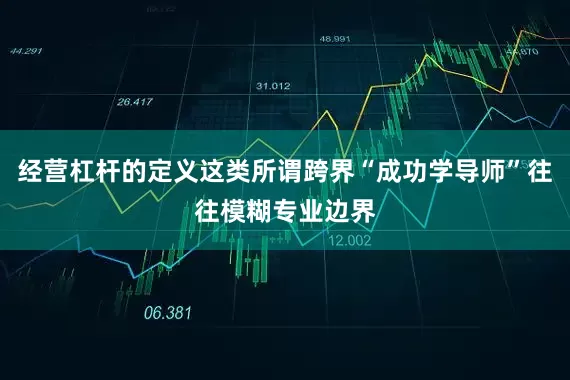 经营杠杆的定义这类所谓跨界“成功学导师”往往模糊专业边界